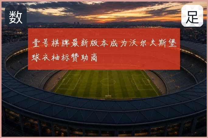 壹号棋牌最新版本成为沃尔夫斯堡球衣袖标赞助商