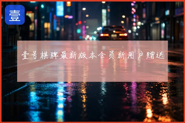 壹号棋牌最新版本会员新用户赠送