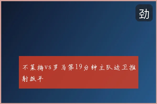 不莱梅vs罗马第19分钟主队边卫推射扳平