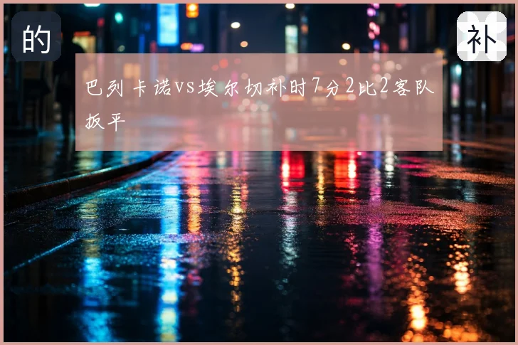 巴列卡诺vs埃尔切补时7分2比2客队扳平