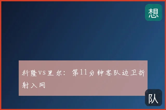 科隆vs里尔:第11分钟客队边卫折射入网