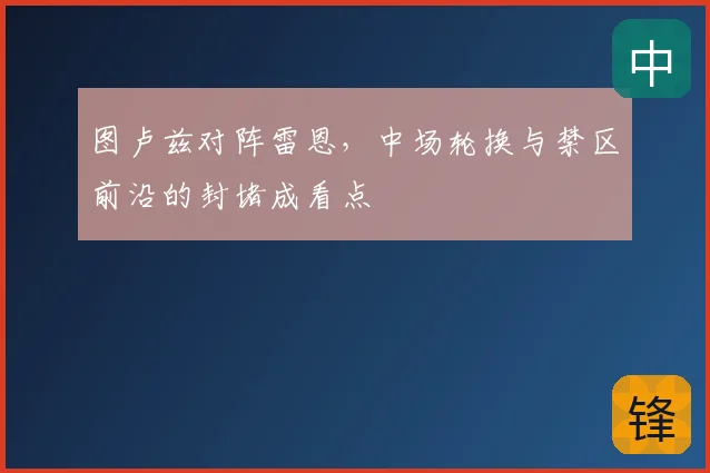 图卢兹对阵雷恩，中场轮换与禁区前沿的封堵成看点