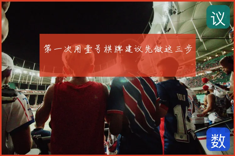 第一次用壹号棋牌建议先做这三步